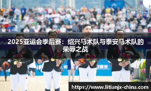 2025亚运会季后赛：绍兴马术队与泰安马术队的荣辱之战