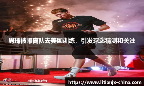 周琦被曝离队去美国训练，引发球迷猜测和关注