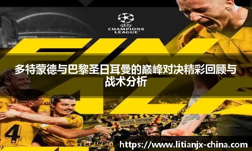 多特蒙德与巴黎圣日耳曼的巅峰对决精彩回顾与战术分析